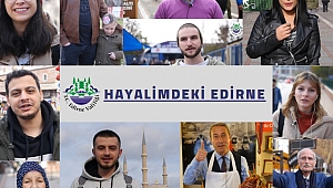 HAYALİNDEKİ EDİRNE’Yİ ANLATTILAR 
