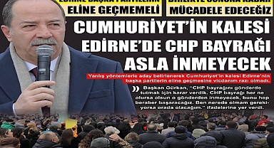 CUMHURİYET’İN KALESİ EDİRNE’DE CHP BAYRAĞI ASLA İNMEYECEK