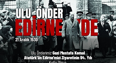 “ATATÜRK’ÜN MİRASI, EDİRNE’NİN RUHUDUR!”