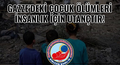 GAZZE'DEKİ ÇOCUK ÖLÜMLERİ İNSANLIK İÇİN UTANÇTIR