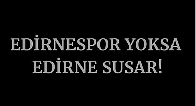 “EDİRNESPOR YOKSA EDİRNE SUSAR”