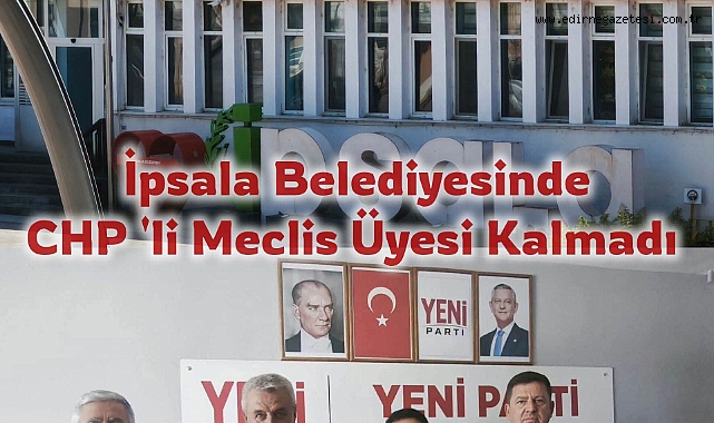 İpsala Belediyesinde CHP 'li Meclis Üyesi Kalmadı