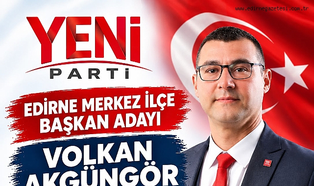 Akgüngör, Yeni Parti Edirne Merkez İlçe Başkanlığına Aday