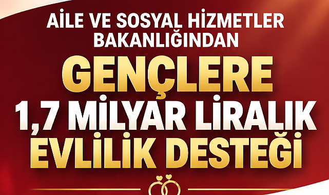 AİLE VE SOSYAL HİZMETLER BAKANLIĞINDAN GENÇLERE 1,7 MİLYAR LİRALIK EVLİLİK DESTEĞİ