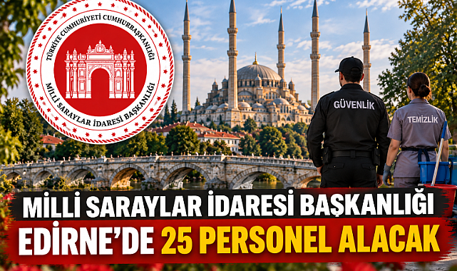 MİLLİ SARAYLAR İDARESİ BAŞKANLIĞI EDİRNE'DE 25 PERSONEL ALACAK