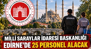 MİLLİ SARAYLAR İDARESİ BAŞKANLIĞI EDİRNE’DE 25 PERSONEL ALACAK